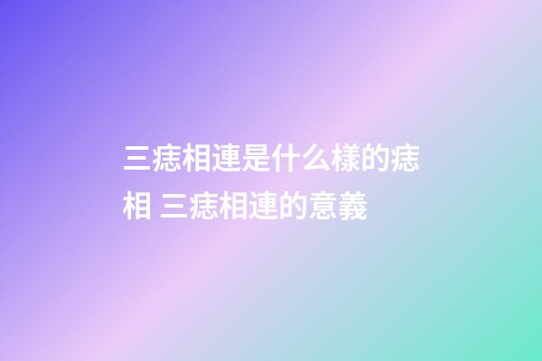 三痣相連是什么樣的痣相 三痣相連的意義